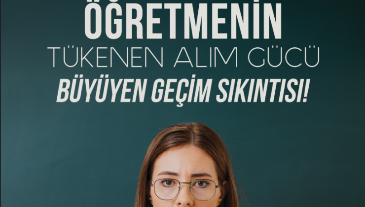 EĞİTİM-İŞ”ÖĞRETMENLER GEÇİNEMİYOR, MESLEK İTİBARINI KAYBEDİYOR”