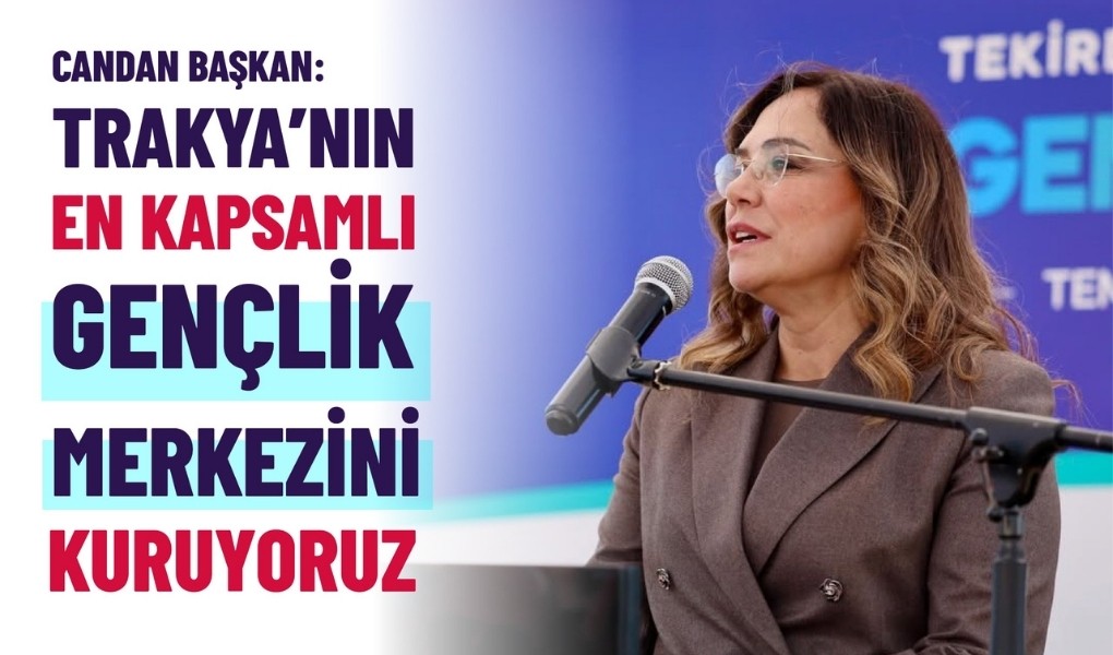 CANDAN BAŞKAN: “TRAKYA’NIN EN KAPSAMLI GENÇLİK MERKEZİNİ KURUYORUZ”
