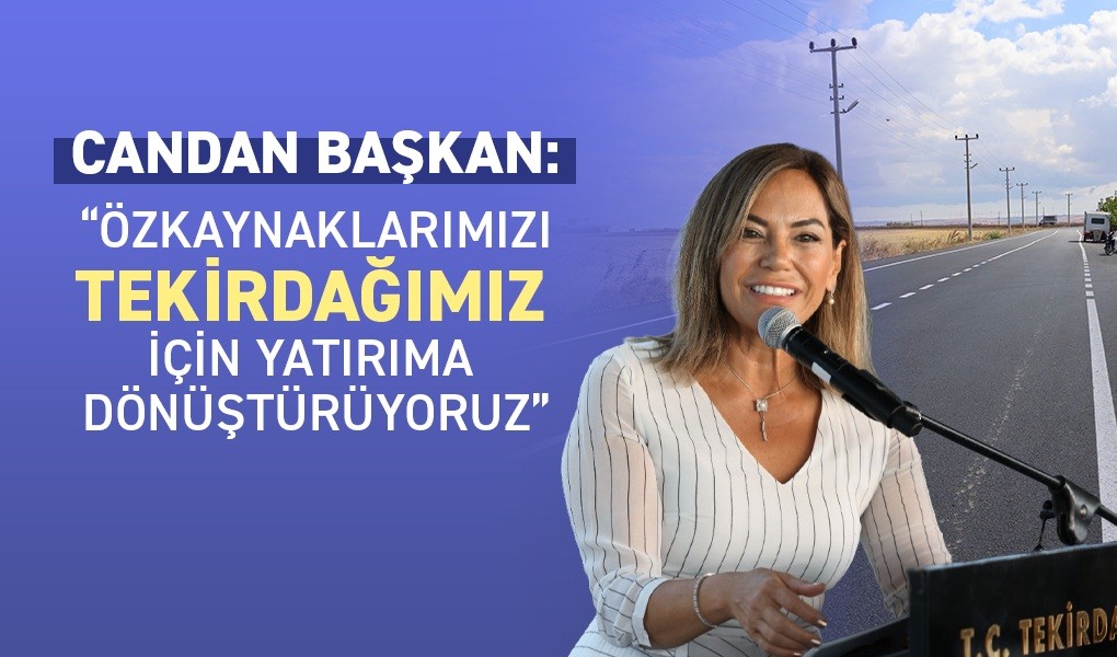 CANDAN BAŞKAN: “ÖZKAYNAKLARIMIZI TEKİRDAĞIMIZ İÇİN YATIRIMA DÖNÜŞTÜRÜYORUZ”